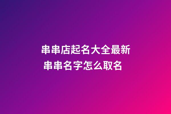 串串店起名大全最新 串串名字怎么取名-第1張-店鋪起名-玄機派